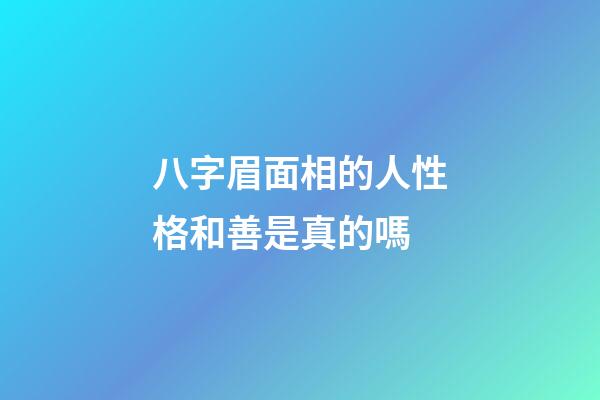 八字眉面相的人性格和善是真的嗎