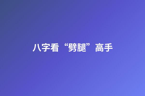 八字看“劈腿”高手
