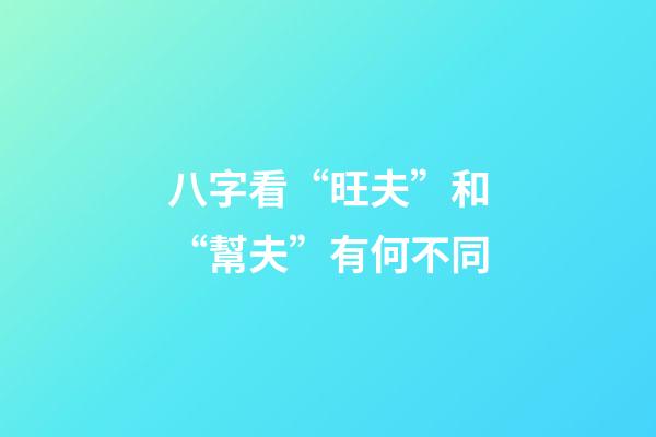八字看“旺夫”和“幫夫”有何不同