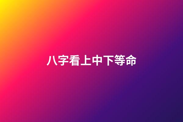 八字看上中下等命