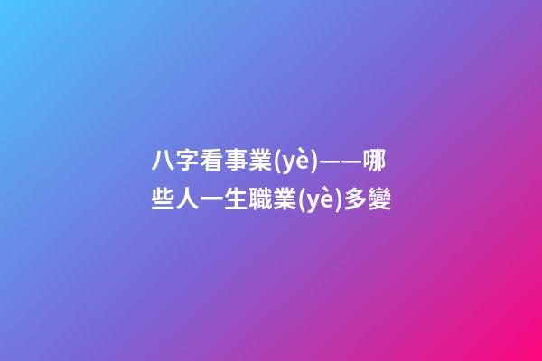 八字看事業(yè)——哪些人一生職業(yè)多變