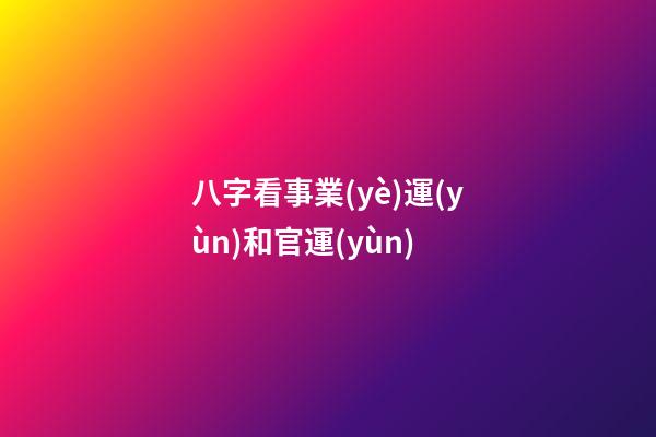 八字看事業(yè)運(yùn)和官運(yùn)