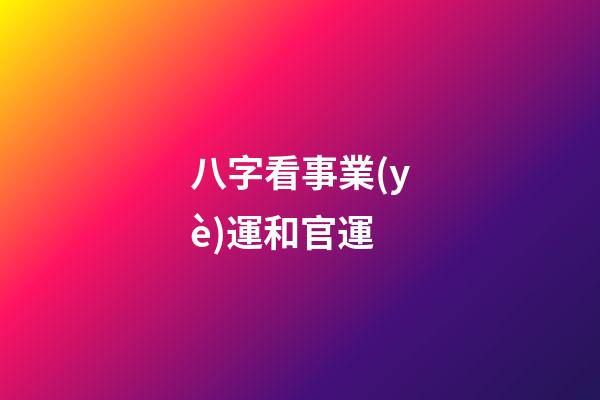 八字看事業(yè)運和官運