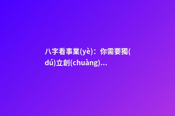 八字看事業(yè)：你需要獨(dú)立創(chuàng)業(yè)嗎？