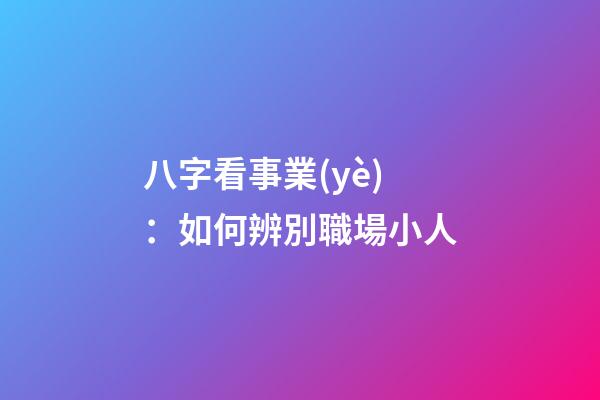 八字看事業(yè)：如何辨別職場小人