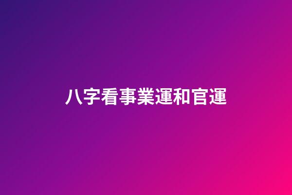八字看事業運和官運