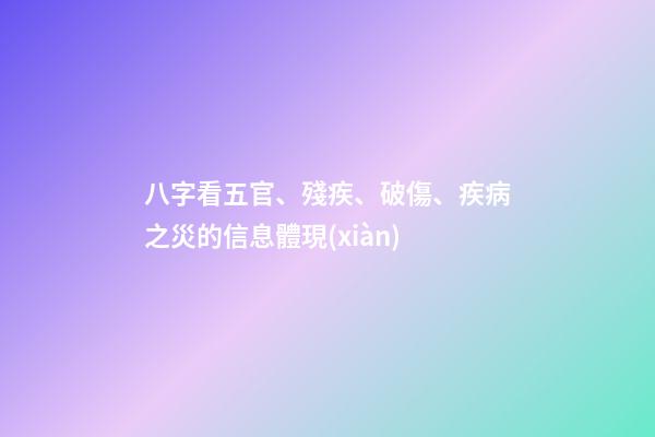 八字看五官、殘疾、破傷、疾病之災的信息體現(xiàn)