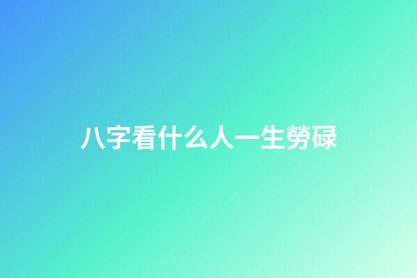 八字看什么人一生勞碌