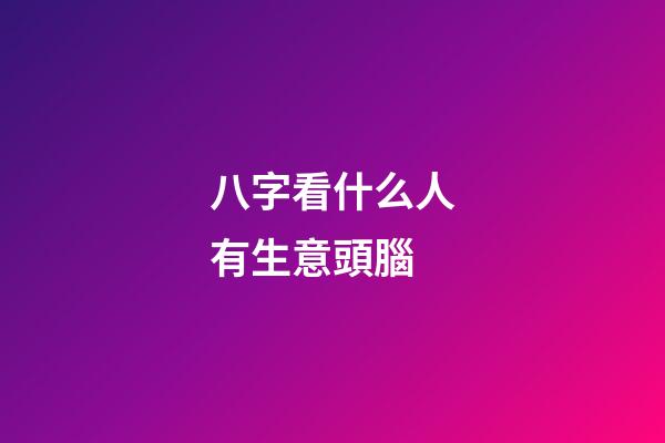 八字看什么人有生意頭腦