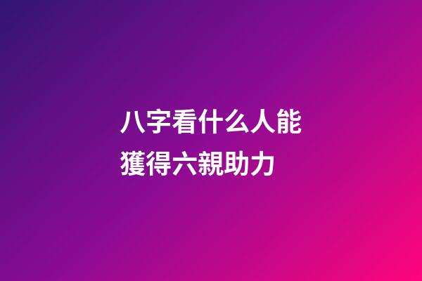 八字看什么人能獲得六親助力