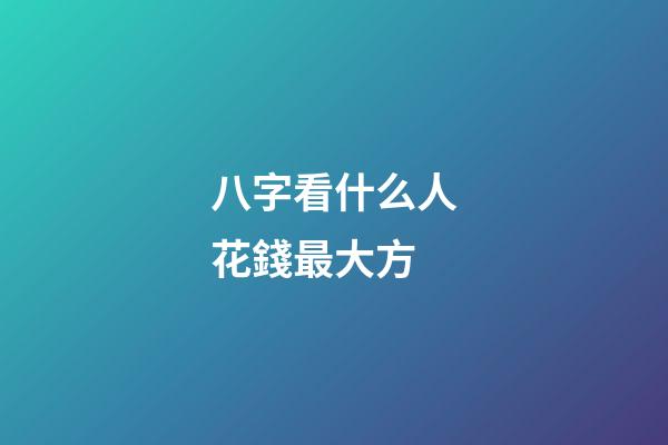 八字看什么人花錢最大方