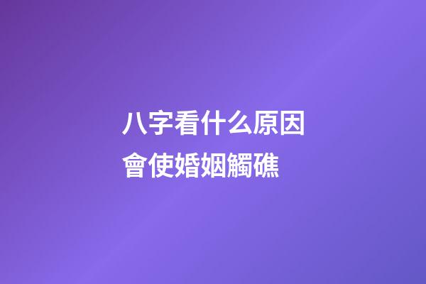 八字看什么原因會使婚姻觸礁
