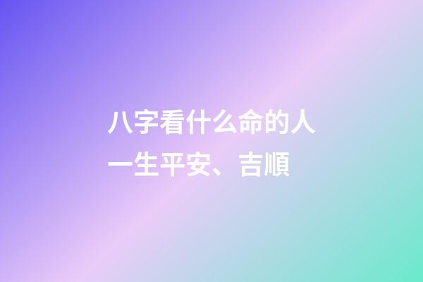 八字看什么命的人一生平安、吉順