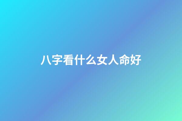 八字看什么女人命好
