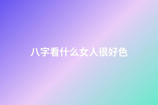 八字看什么女人很好色