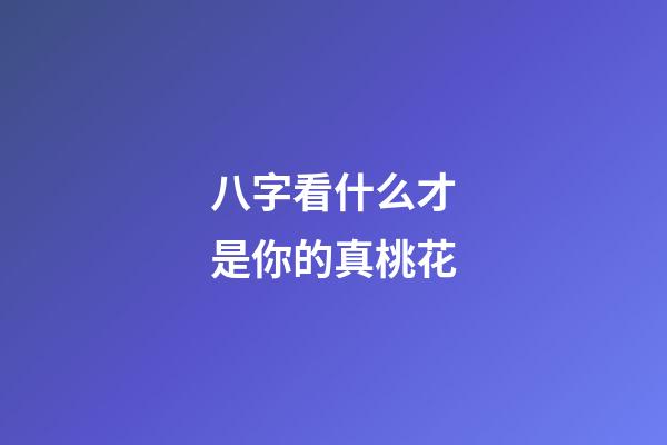 八字看什么才是你的真桃花