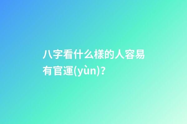 八字看什么樣的人容易有官運(yùn)？