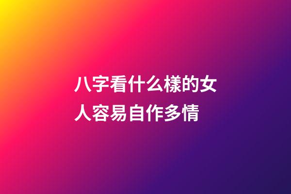 八字看什么樣的女人容易自作多情