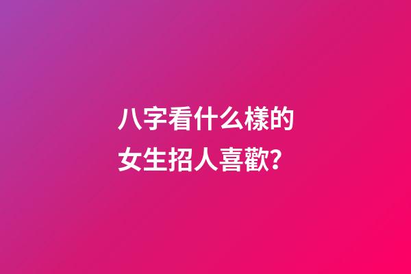八字看什么樣的女生招人喜歡？