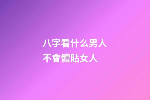 八字看什么男人不會體貼女人