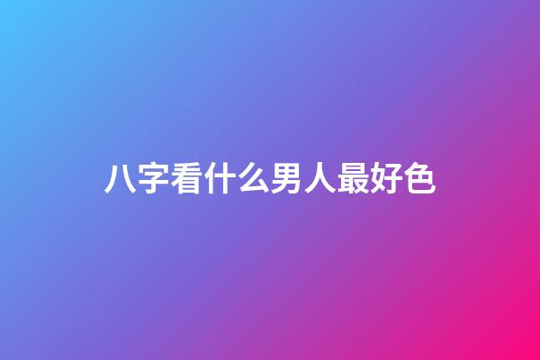 八字看什么男人最好色