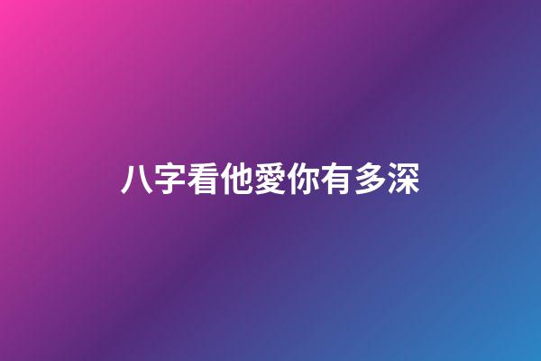 八字看他愛你有多深