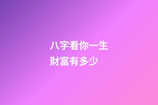 八字看你一生財富有多少