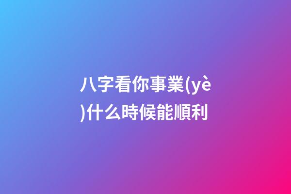 八字看你事業(yè)什么時候能順利