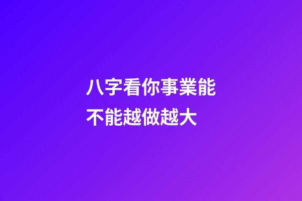 八字看你事業能不能越做越大