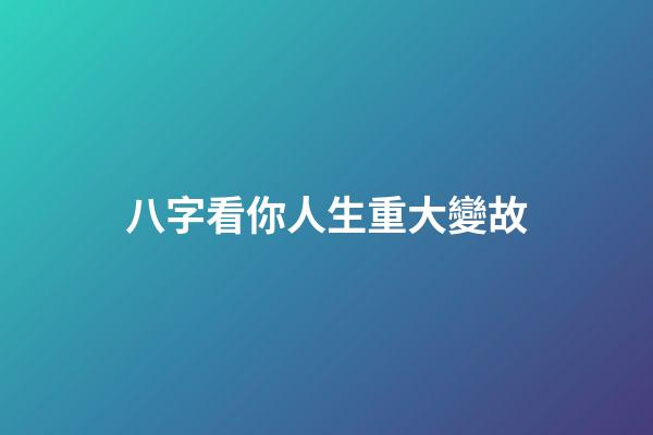 八字看你人生重大變故