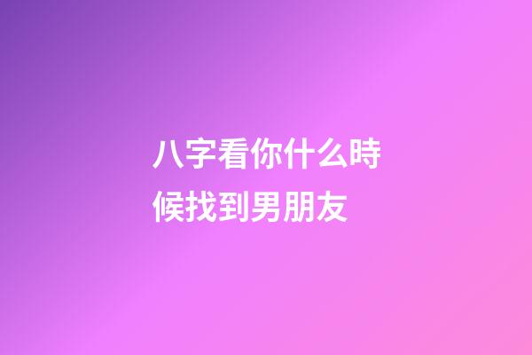 八字看你什么時候找到男朋友