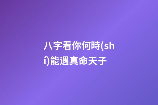 八字看你何時(shí)能遇真命天子