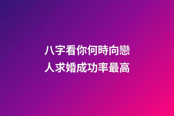 八字看你何時向戀人求婚成功率最高