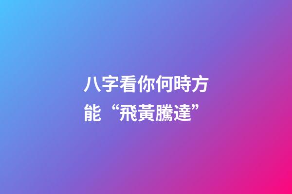 八字看你何時方能“飛黃騰達”
