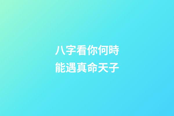 八字看你何時能遇真命天子