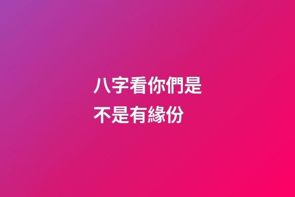八字看你們是不是有緣份