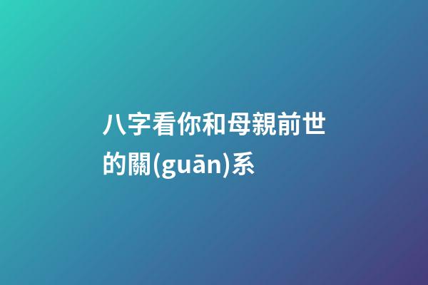 八字看你和母親前世的關(guān)系