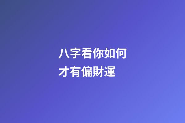 八字看你如何才有偏財運