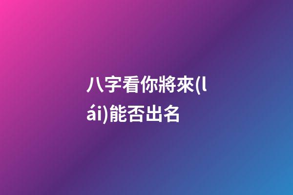 八字看你將來(lái)能否出名