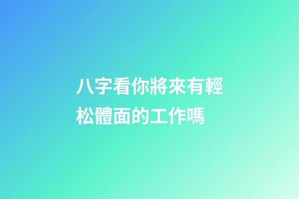 八字看你將來有輕松體面的工作嗎