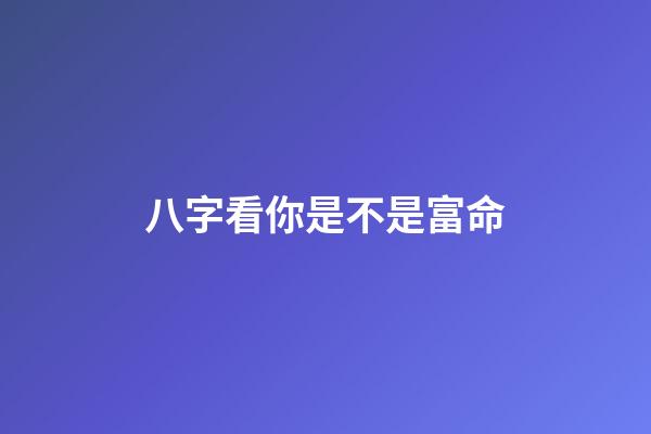 八字看你是不是富命