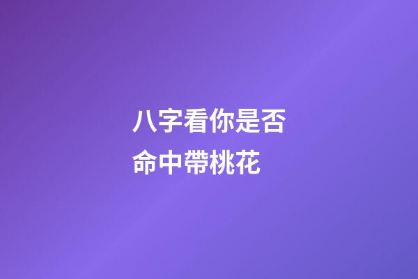 八字看你是否命中帶桃花