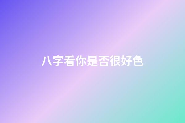 八字看你是否很好色