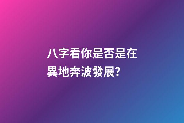 八字看你是否是在異地奔波發展？