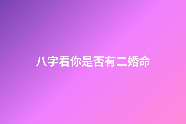 八字看你是否有二婚命