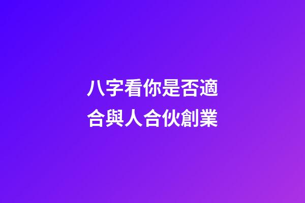 八字看你是否適合與人合伙創業