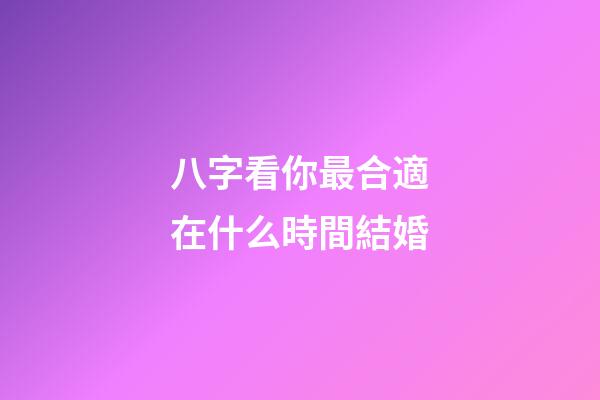 八字看你最合適在什么時間結婚