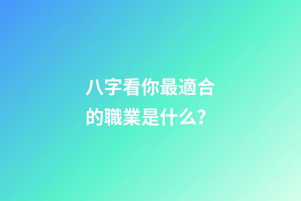 八字看你最適合的職業是什么？
