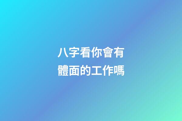 八字看你會有體面的工作嗎