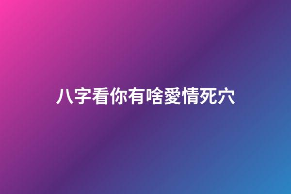 八字看你有啥愛情死穴